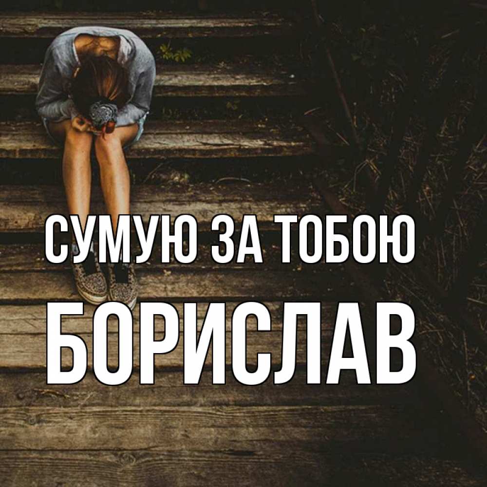 Открытка на каждый день з підписом, Борислав Сумую за тобою грущу Прикольна листівка з побажанням онлайн скачати безкоштовно 
