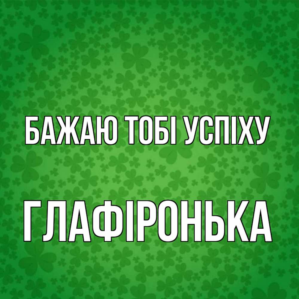 Открытка на каждый день з підписом, Глафіронька Бажаю тобі успіху много листочков на удачу Прикольна листівка з побажанням онлайн скачати безкоштовно 