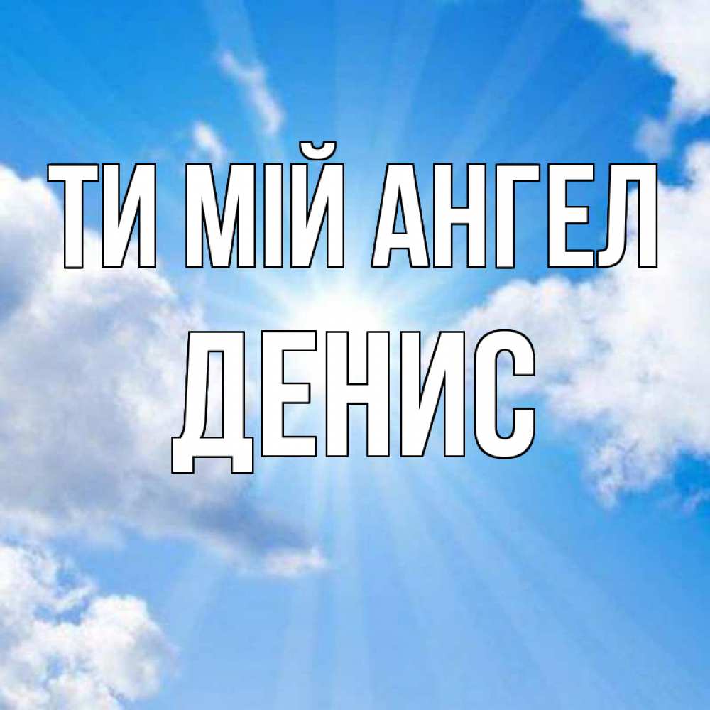 Открытка на каждый день з підписом, Денис Ти мій ангел лучики ангельского света с неба Прикольна листівка з побажанням онлайн скачати безкоштовно 