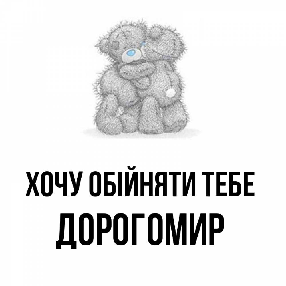 Открытка на каждый день з підписом, Дорогомир Хочу обійняти тебе два теддика Прикольна листівка з побажанням онлайн скачати безкоштовно 