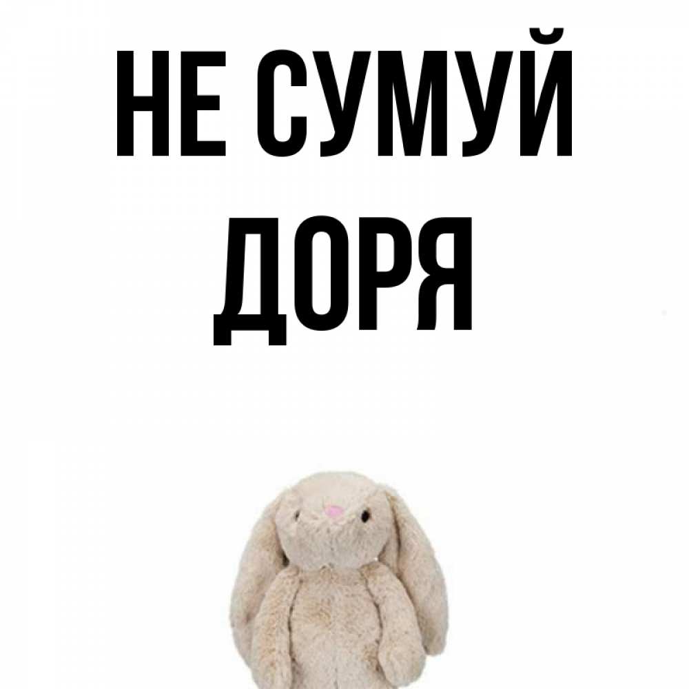 Открытка на каждый день з підписом, Доря Не сумуй детская игрушка зайчика Прикольна листівка з побажанням онлайн скачати безкоштовно 