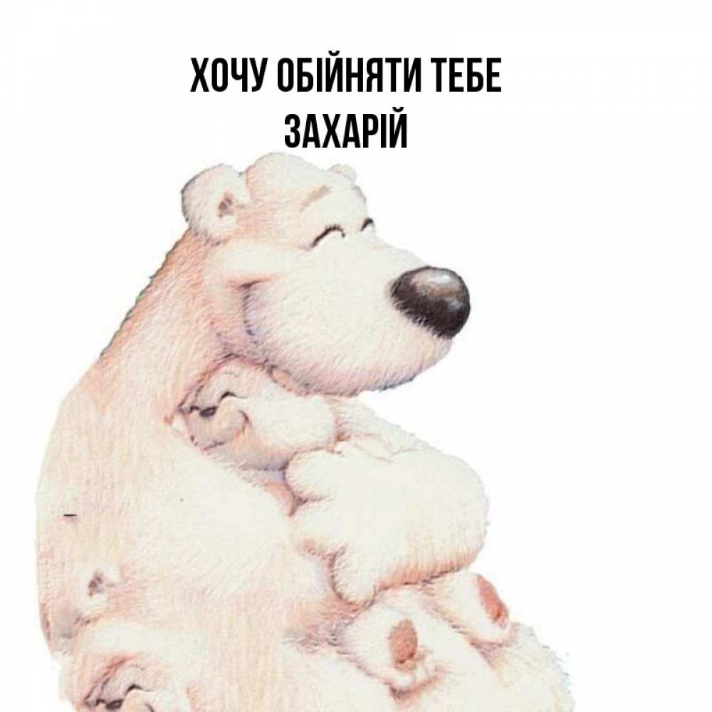 Открытка на каждый день з підписом, Захарій Хочу обійняти тебе мама белый медведь Прикольна листівка з побажанням онлайн скачати безкоштовно 