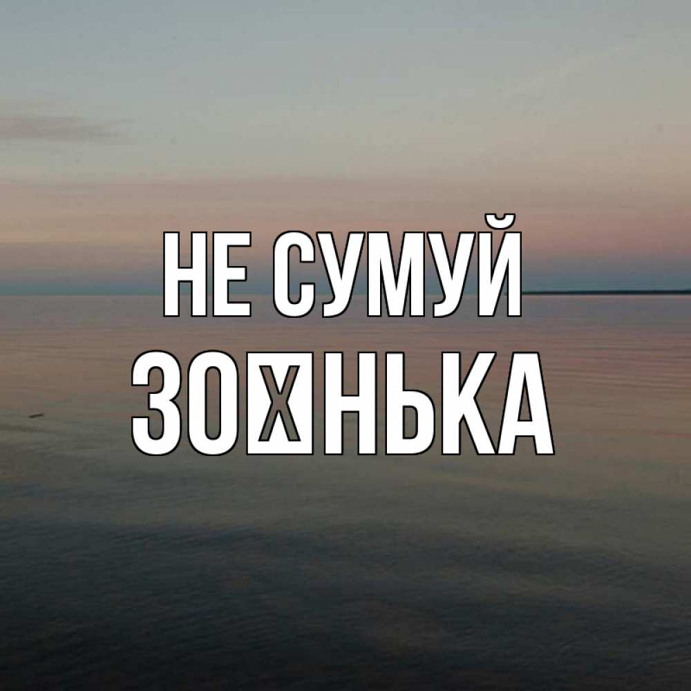 Открытка на каждый день з підписом, Зоєнька Не сумуй водная гладь Прикольна листівка з побажанням онлайн скачати безкоштовно 