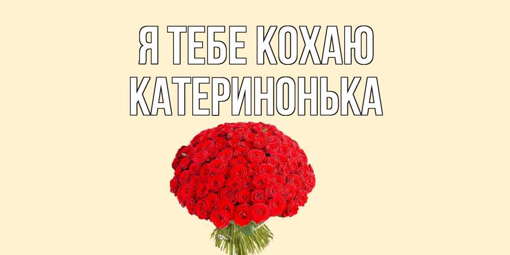 Открытка на каждый день з підписом, Катеринонька Я тебе кохаю розы Прикольна листівка з побажанням онлайн скачати безкоштовно 