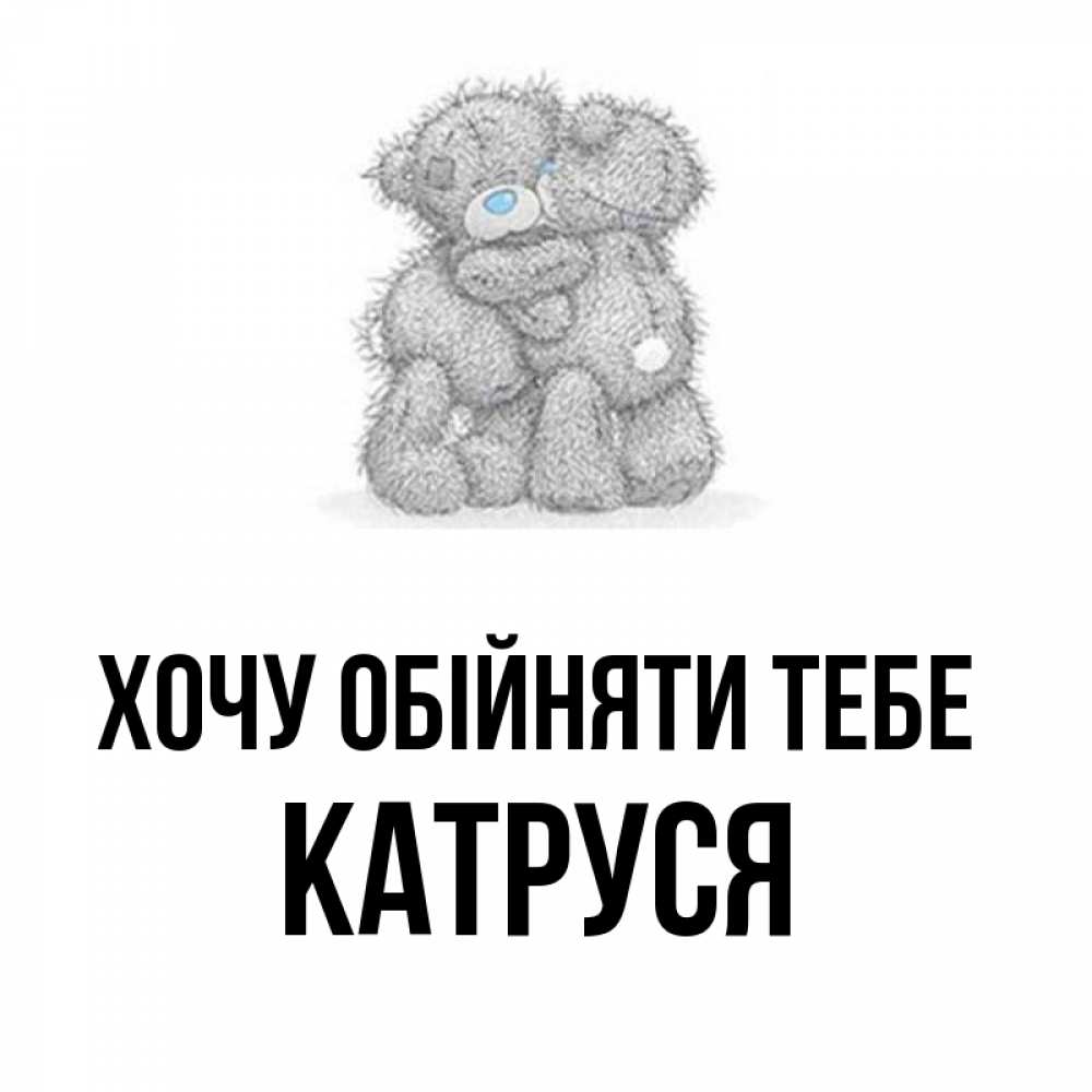 Открытка на каждый день з підписом, Катруся Хочу обійняти тебе два теддика Прикольна листівка з побажанням онлайн скачати безкоштовно 