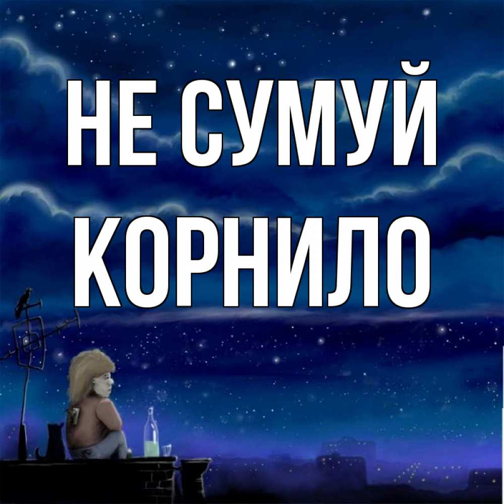 Открытка на каждый день з підписом, Корнило Не сумуй город с крыши Прикольна листівка з побажанням онлайн скачати безкоштовно 