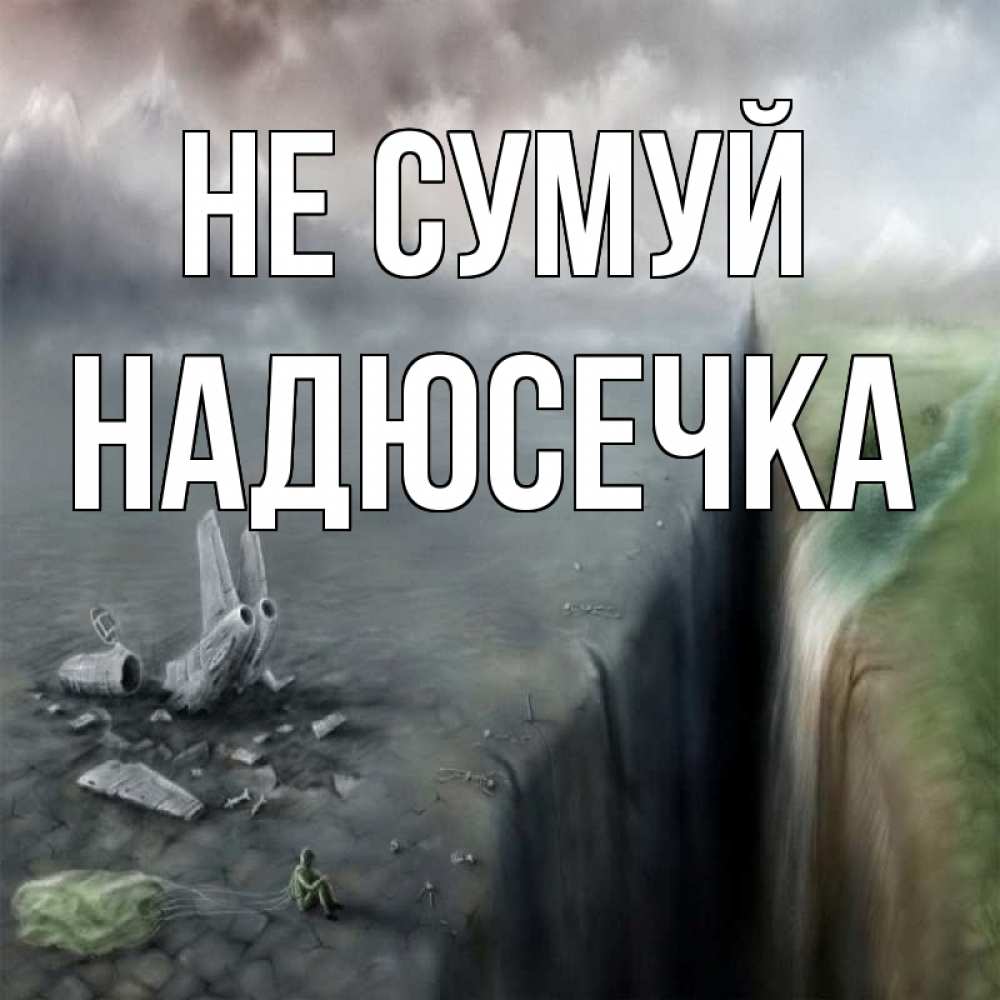 Открытка на каждый день з підписом, Надюсечка Не сумуй все спаслись. Прикольна листівка з побажанням онлайн скачати безкоштовно 