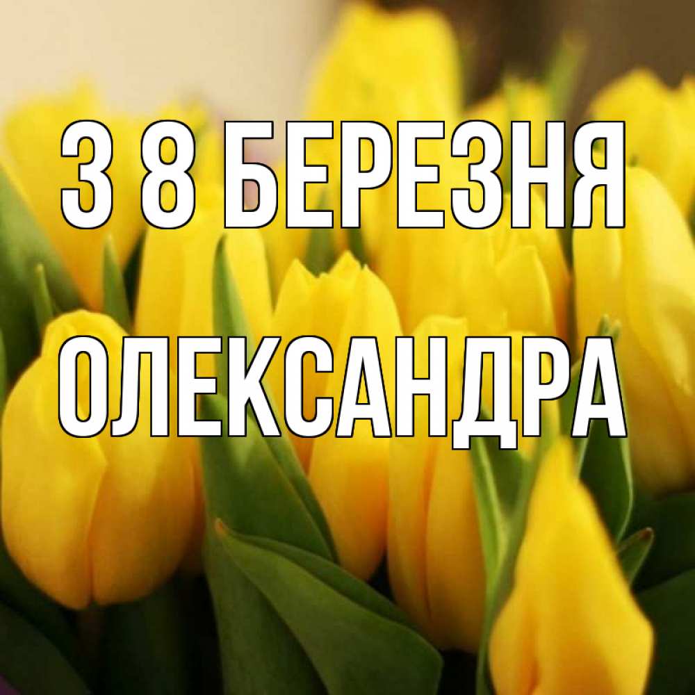 Открытка на каждый день з підписом, Олександра З 8 БЕРЕЗНЯ цветы Прикольна листівка з побажанням онлайн скачати безкоштовно 