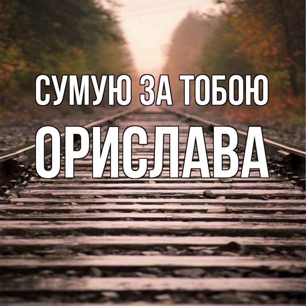 Открытка на каждый день з підписом, Орислава Сумую за тобою приезжай Прикольна листівка з побажанням онлайн скачати безкоштовно 