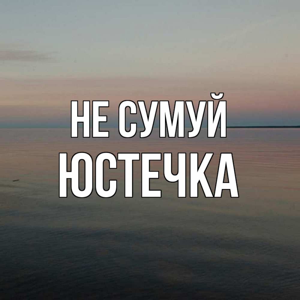 Открытка на каждый день з підписом, Юстечка Не сумуй водная гладь Прикольна листівка з побажанням онлайн скачати безкоштовно 