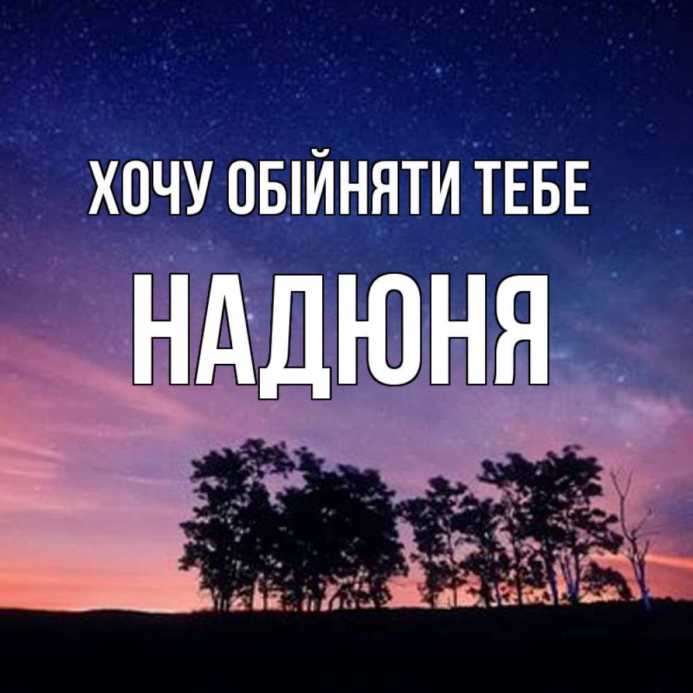 Открытка на каждый день з підписом, Надюня Хочу обійняти тебе силуэты деревьев Прикольна листівка з побажанням онлайн скачати безкоштовно 