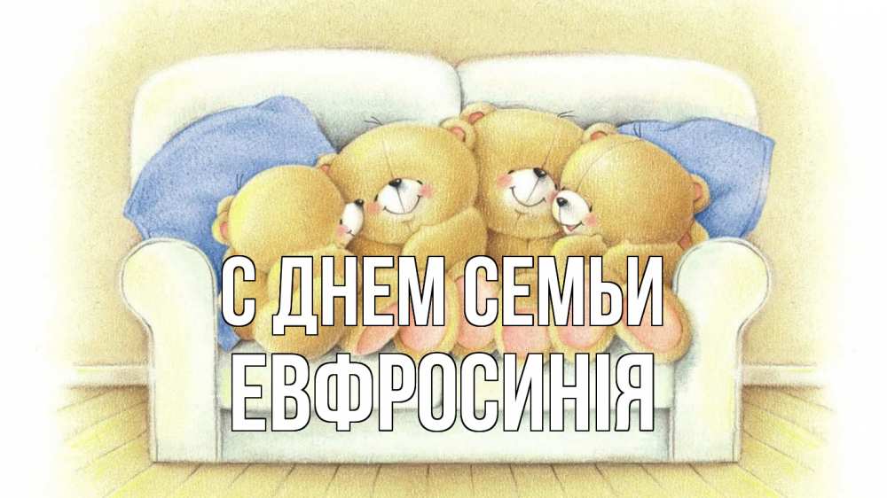 Открытка на каждый день з підписом, Евфросинія С днем семьи с днем семьи Прикольна листівка з побажанням онлайн скачати безкоштовно 