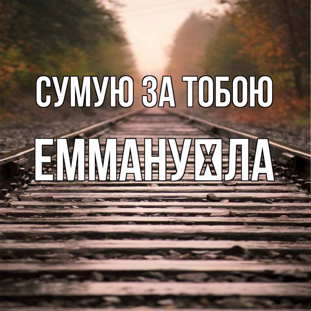 Открытка на каждый день з підписом, Еммануїла Сумую за тобою приезжай Прикольна листівка з побажанням онлайн скачати безкоштовно 
