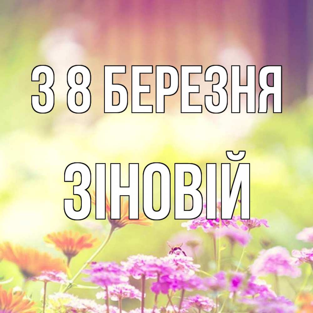 Открытка на каждый день з підписом, Зіновій З 8 БЕРЕЗНЯ цветы весна Прикольна листівка з побажанням онлайн скачати безкоштовно 