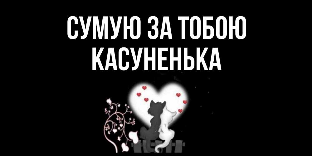 Открытка на каждый день з підписом, Касуненька Сумую за тобою коты Прикольна листівка з побажанням онлайн скачати безкоштовно 