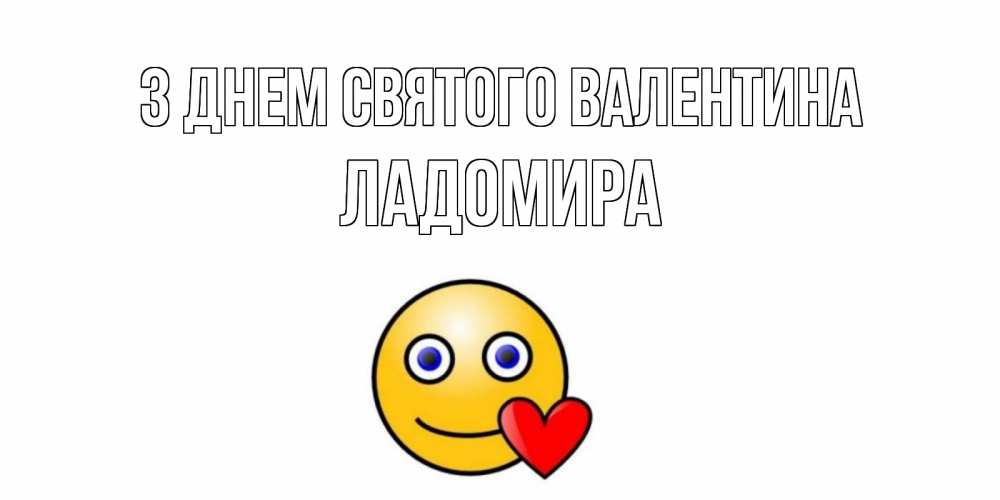 Открытка на каждый день з підписом, Ладомира З Днем Святого Валентина Смайлик на день всех влюбленных Прикольна листівка з побажанням онлайн скачати безкоштовно 