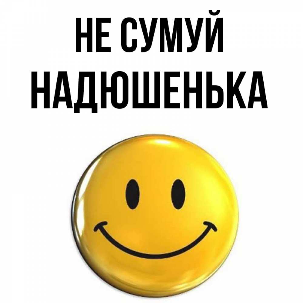 Открытка на каждый день з підписом, Надюшенька Не сумуй триде смайл Прикольна листівка з побажанням онлайн скачати безкоштовно 