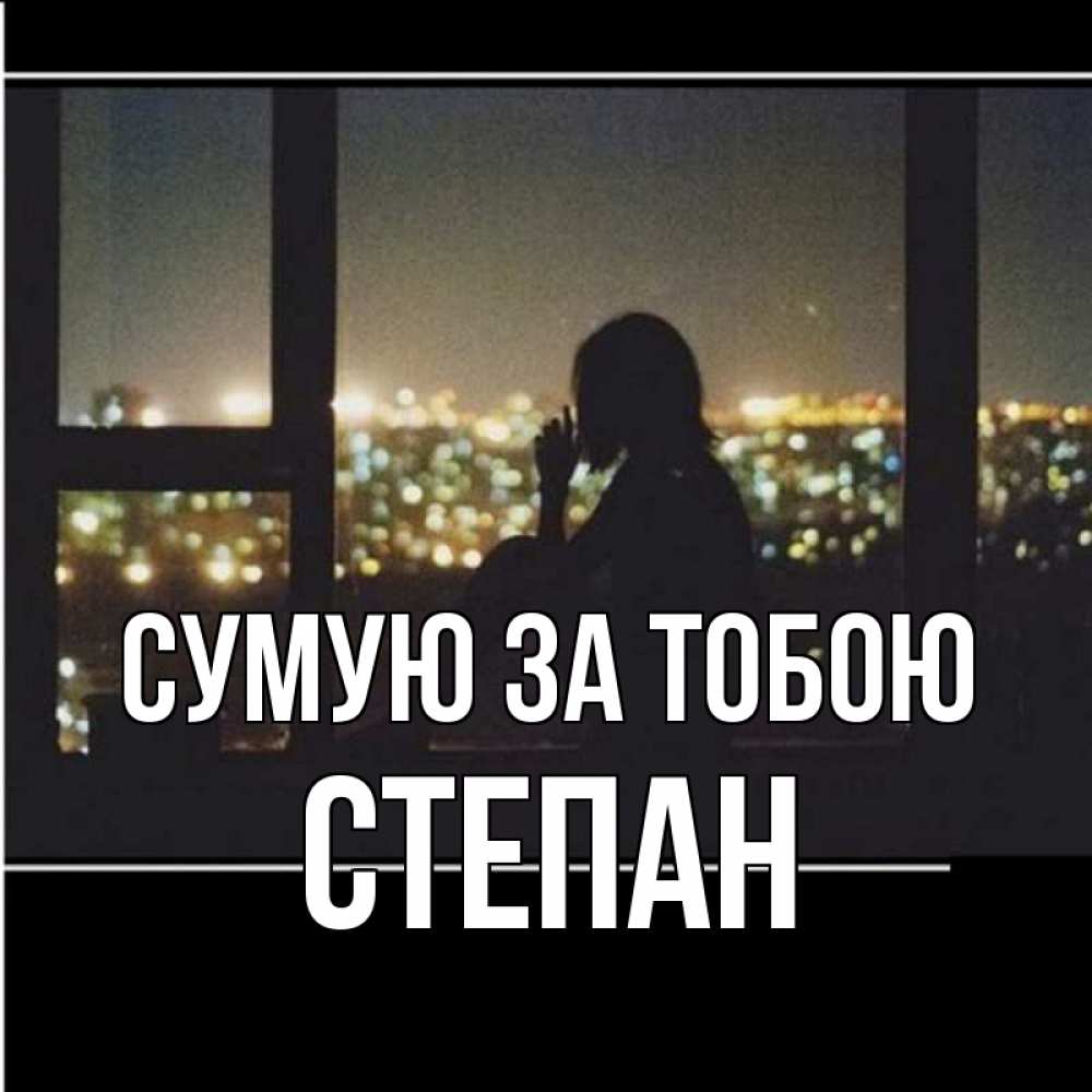 Открытка на каждый день з підписом, Степан Сумую за тобою у окна Прикольна листівка з побажанням онлайн скачати безкоштовно 