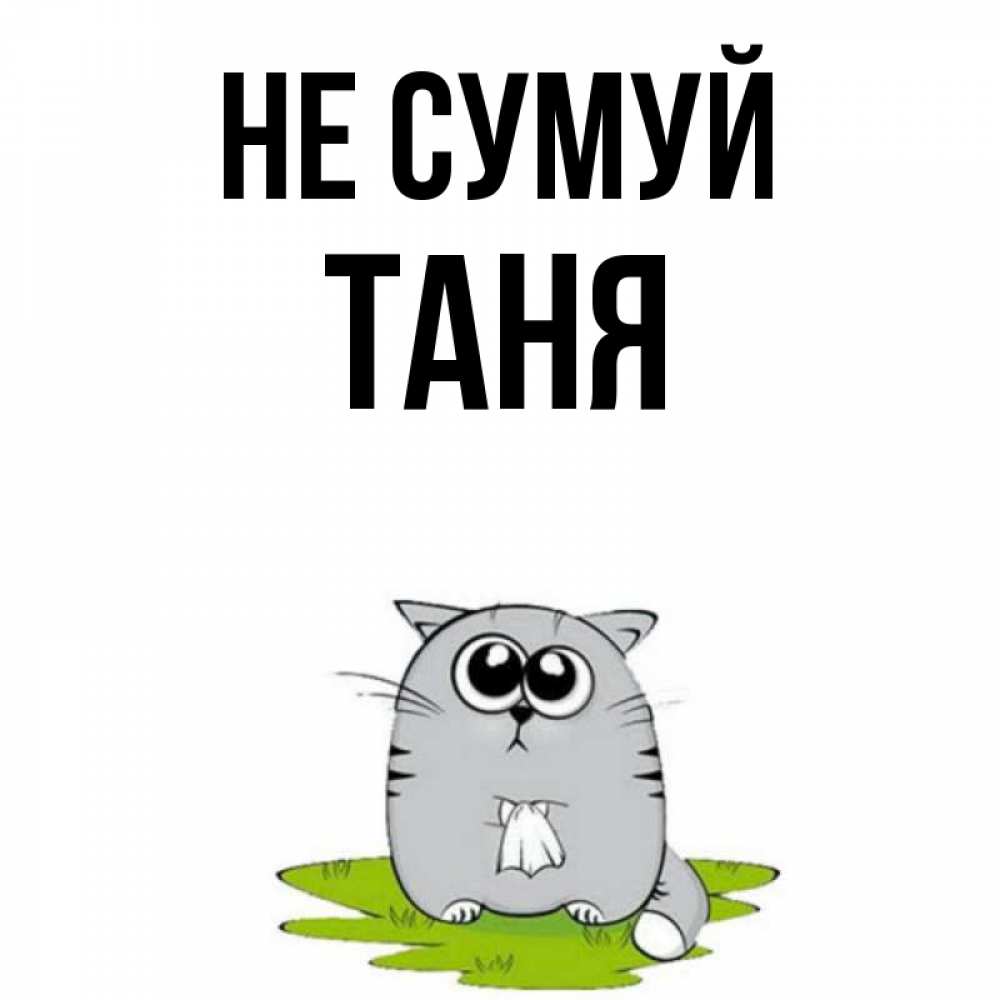 Открытка на каждый день з підписом, Таня Не сумуй грустный котяра Прикольна листівка з побажанням онлайн скачати безкоштовно 