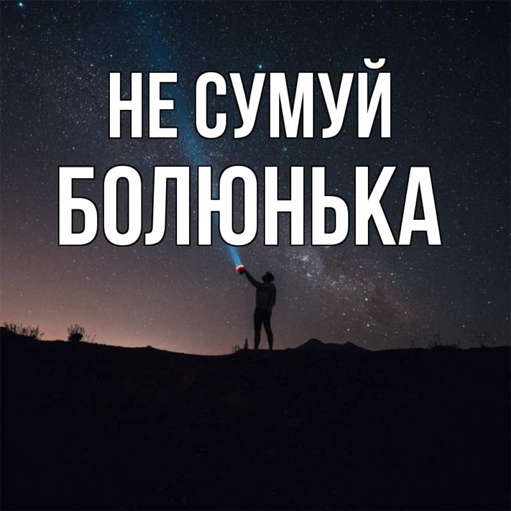 Открытка на каждый день з підписом, Болюнька Не сумуй луч света и млечный путь Прикольна листівка з побажанням онлайн скачати безкоштовно 