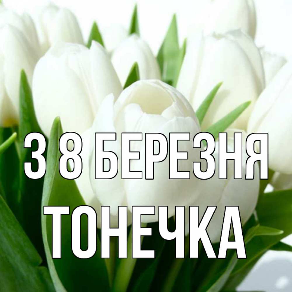 Открытка на каждый день з підписом, Тонечка З 8 БЕРЕЗНЯ цветы Прикольна листівка з побажанням онлайн скачати безкоштовно 
