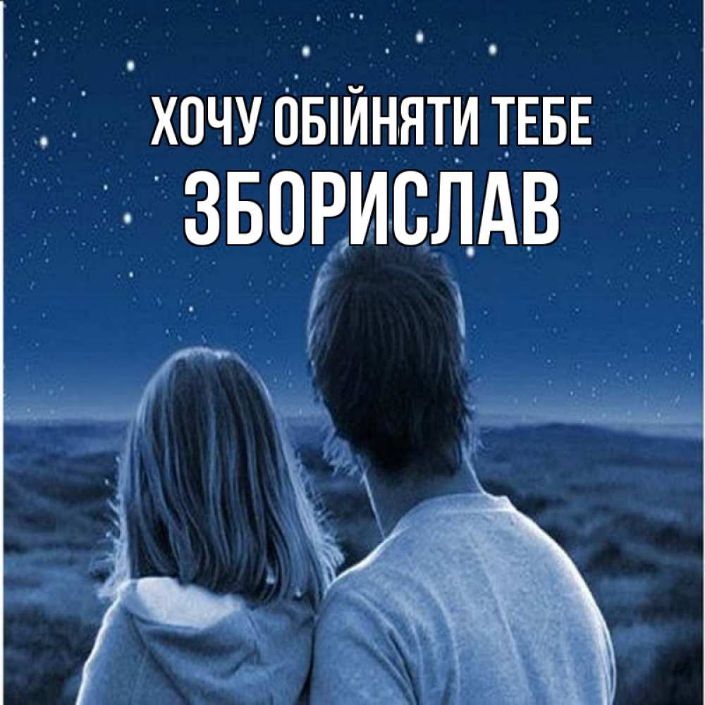 Открытка на каждый день з підписом, Зборислав Хочу обійняти тебе парень с девушкой смотрят на звезды Прикольна листівка з побажанням онлайн скачати безкоштовно 