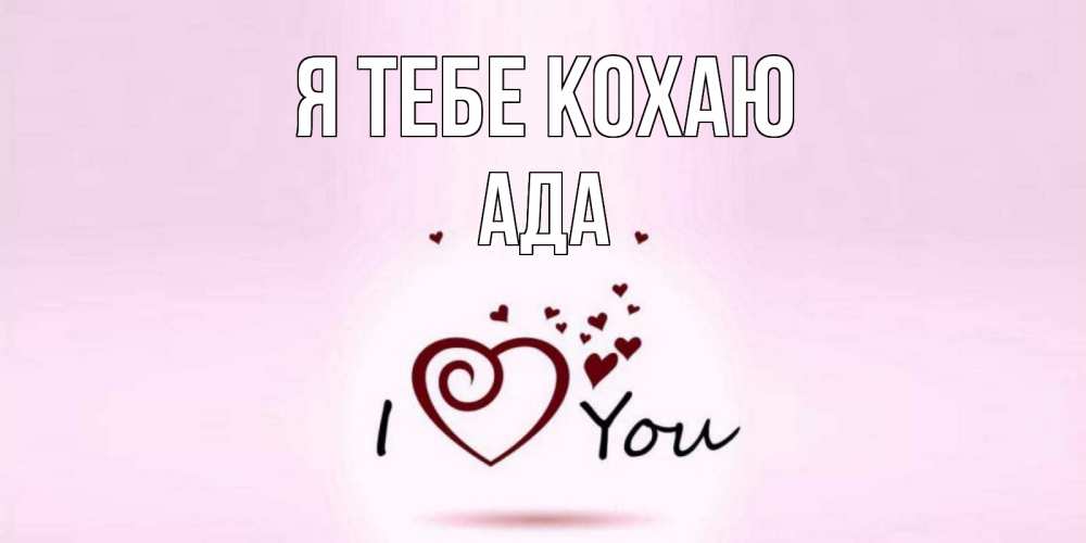 Открытка на каждый день з підписом, Ада Я тебе кохаю сердце Прикольна листівка з побажанням онлайн скачати безкоштовно 