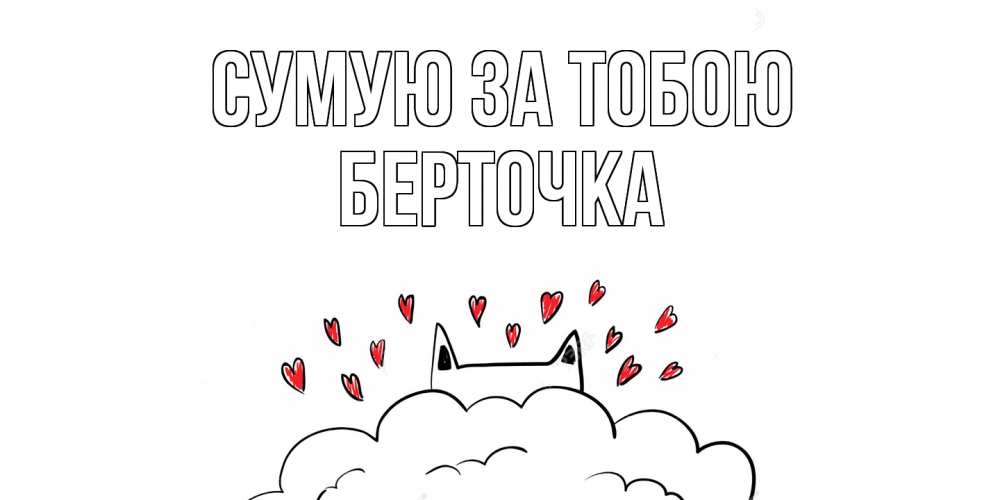 Открытка на каждый день з підписом, Берточка Сумую за тобою котик скучает по тебе очень с сердечками Прикольна листівка з побажанням онлайн скачати безкоштовно 