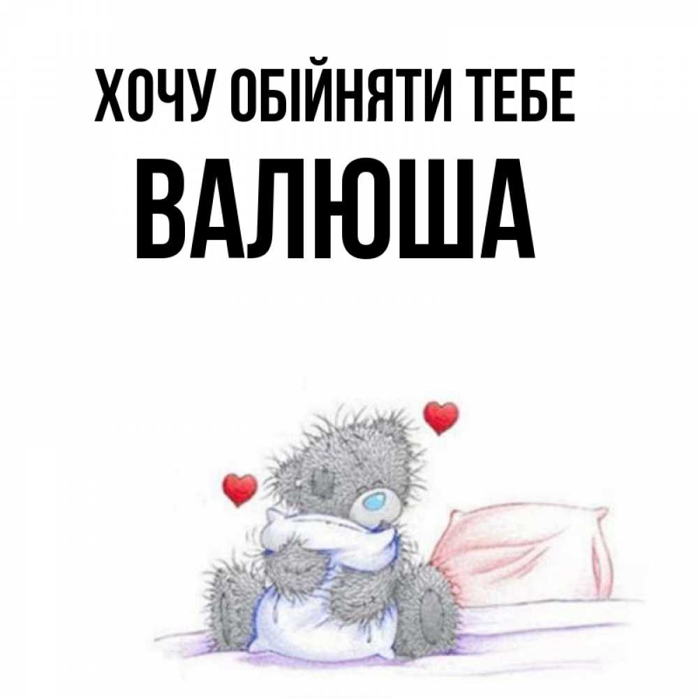 Открытка на каждый день з підписом, Валюша Хочу обійняти тебе сердечки мишка Тедди и кроватка Прикольна листівка з побажанням онлайн скачати безкоштовно 