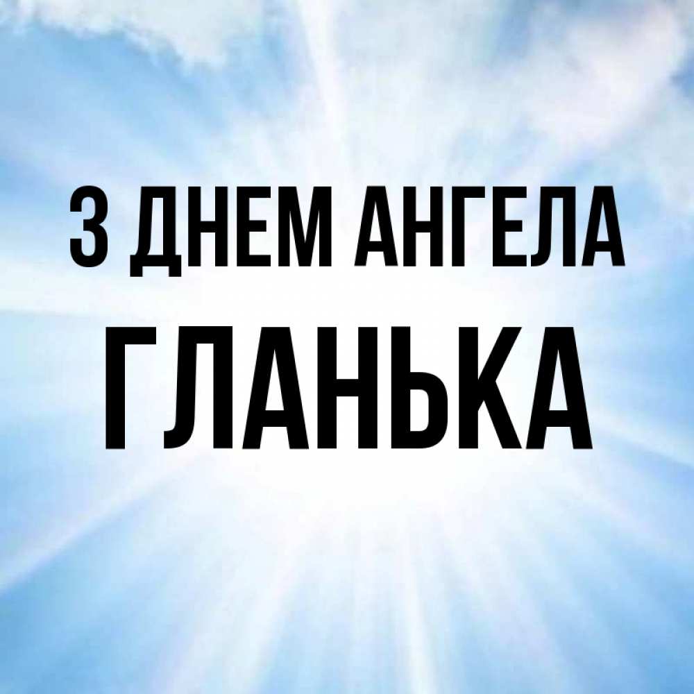 Открытка на каждый день з підписом, Гланька З Днем ангела свет небесный Прикольна листівка з побажанням онлайн скачати безкоштовно 