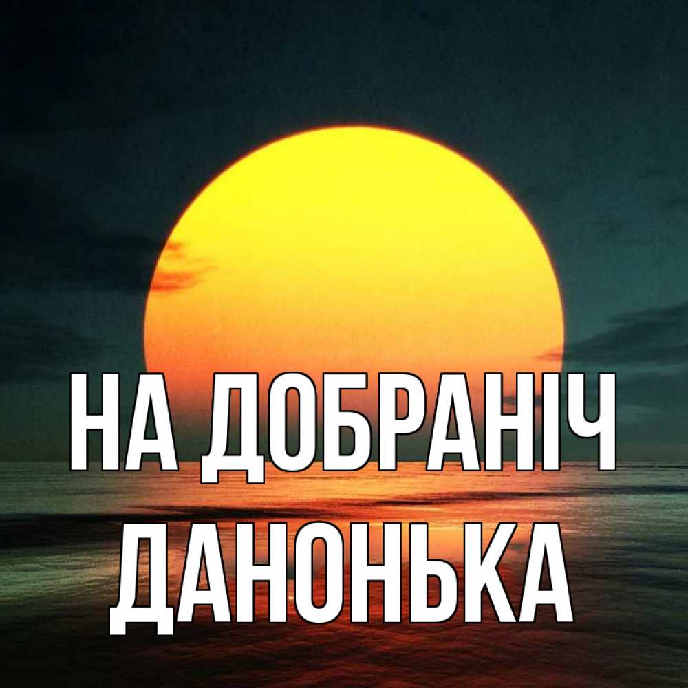 Открытка на каждый день з підписом, Данонька На добраніч огромный диск солнц Прикольна листівка з побажанням онлайн скачати безкоштовно 