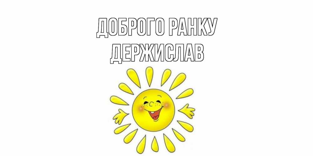 Открытка на каждый день з підписом, Держислав Доброго ранку солнце Прикольна листівка з побажанням онлайн скачати безкоштовно 