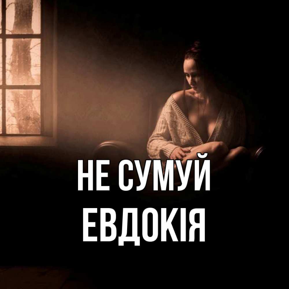 Открытка на каждый день з підписом, Евдокія Не сумуй сидя у окна Прикольна листівка з побажанням онлайн скачати безкоштовно 