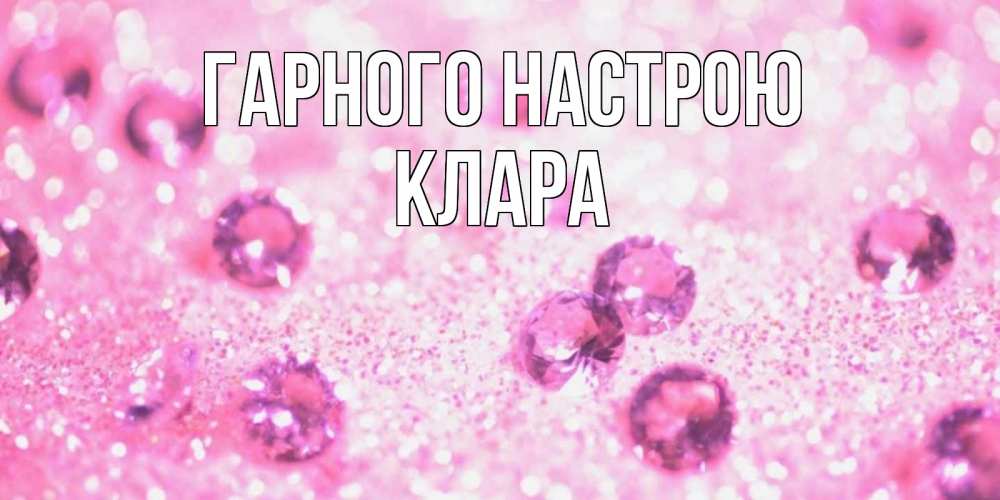 Открытка на каждый день з підписом, Клара Гарного настрою рубины и красота Прикольна листівка з побажанням онлайн скачати безкоштовно 