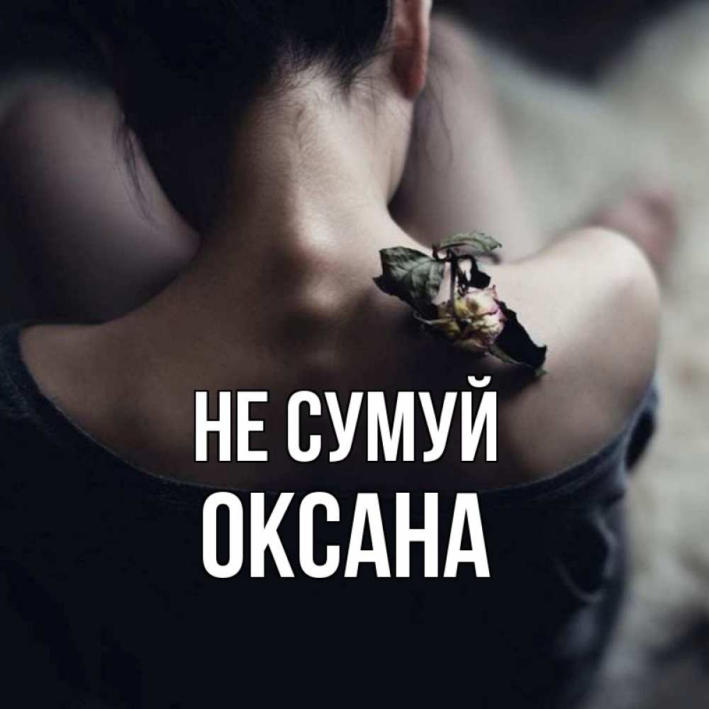 Открытка на каждый день з підписом, Оксана Не сумуй девушка со спины Прикольна листівка з побажанням онлайн скачати безкоштовно 