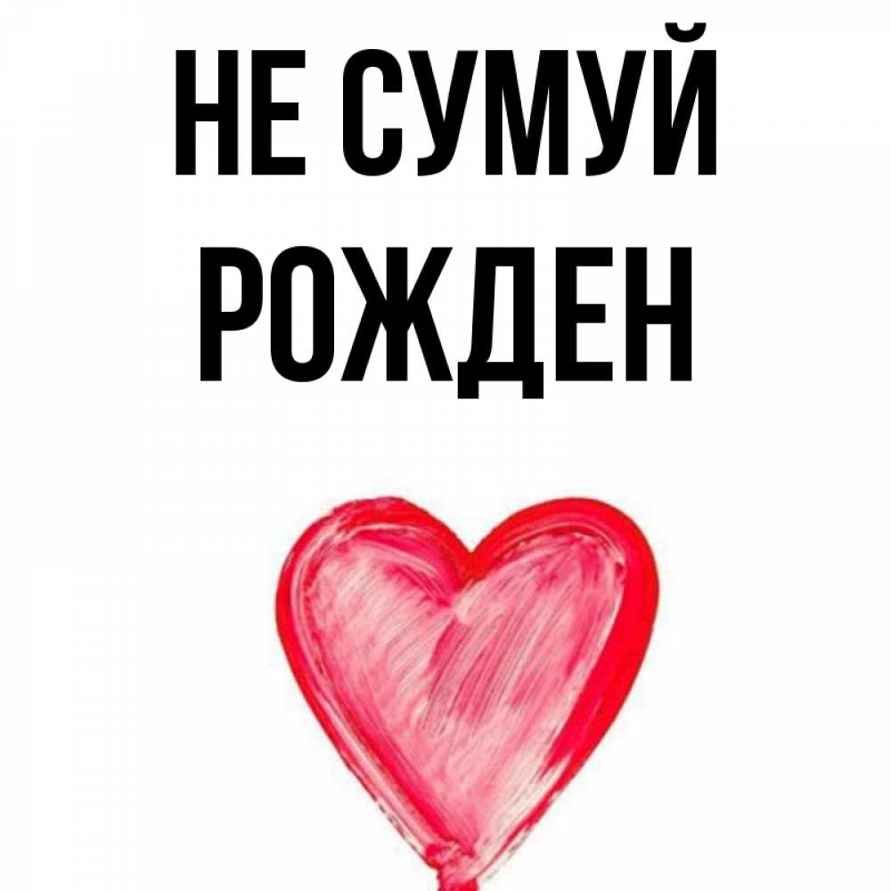 Открытка на каждый день з підписом, Рожден Не сумуй сердечко Прикольна листівка з побажанням онлайн скачати безкоштовно 