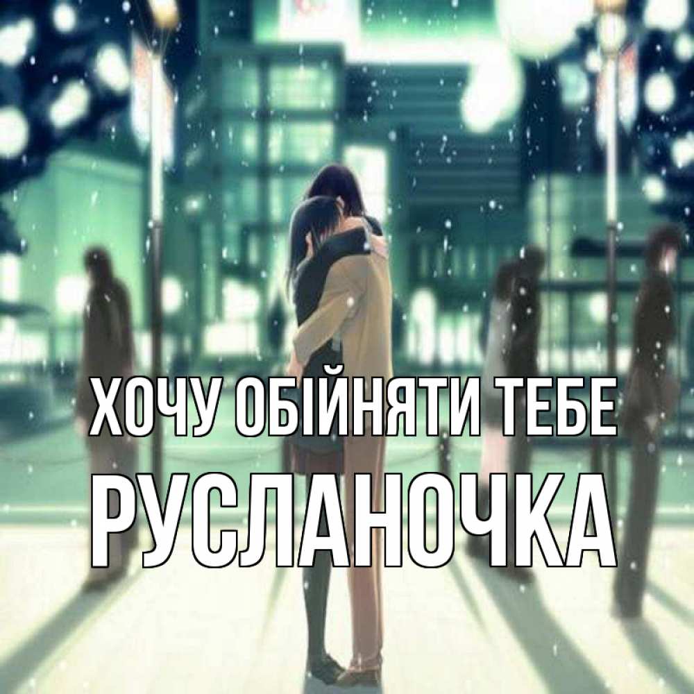 Открытка на каждый день з підписом, Русланочка Хочу обійняти тебе парень обнимает подругу Прикольна листівка з побажанням онлайн скачати безкоштовно 