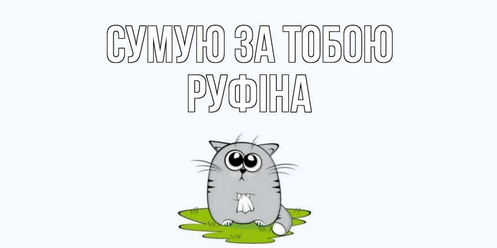 Открытка на каждый день з підписом, Руфіна Сумую за тобою открытки с котиками я по тебе скучаю с именем Прикольна листівка з побажанням онлайн скачати безкоштовно 