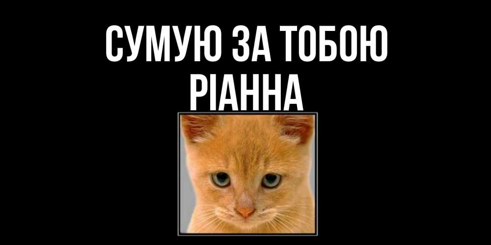 Открытка на каждый день з підписом, Ріанна Сумую за тобою открытки рыжий котенок скучает по тебе Прикольна листівка з побажанням онлайн скачати безкоштовно 