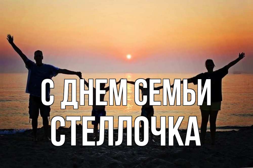 Открытка на каждый день з підписом, Стеллочка С днем семьи мама, папа, дети, дочка,сын, море, пляж, закат Прикольна листівка з побажанням онлайн скачати безкоштовно 