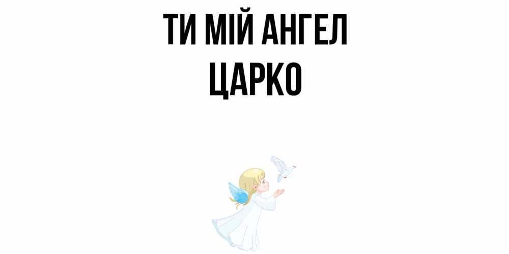 Открытка на каждый день з підписом, Царко Ти мій ангел ангел, голубь Прикольна листівка з побажанням онлайн скачати безкоштовно 