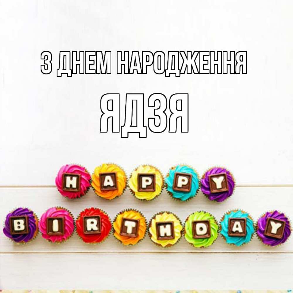 Открытка на каждый день з підписом, Ядзя З Днем народження из кексов и шоколада Прикольна листівка з побажанням онлайн скачати безкоштовно 