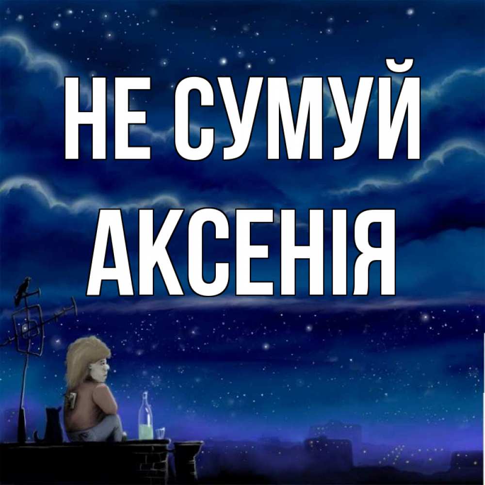 Открытка на каждый день з підписом, Аксенія Не сумуй город с крыши Прикольна листівка з побажанням онлайн скачати безкоштовно 