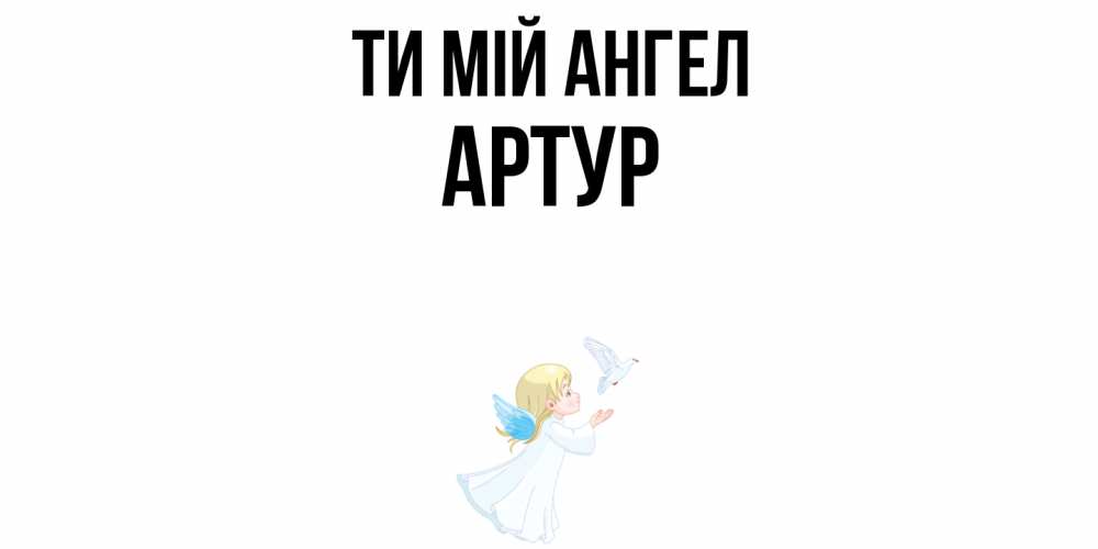 Открытка на каждый день з підписом, Артур Ти мій ангел ангел, голубь Прикольна листівка з побажанням онлайн скачати безкоштовно 