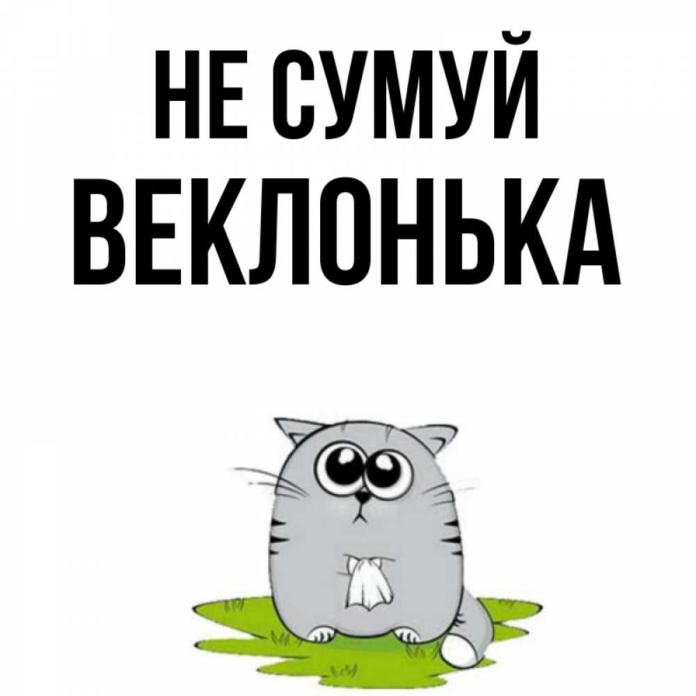 Открытка на каждый день з підписом, Веклонька Не сумуй грустный котяра Прикольна листівка з побажанням онлайн скачати безкоштовно 