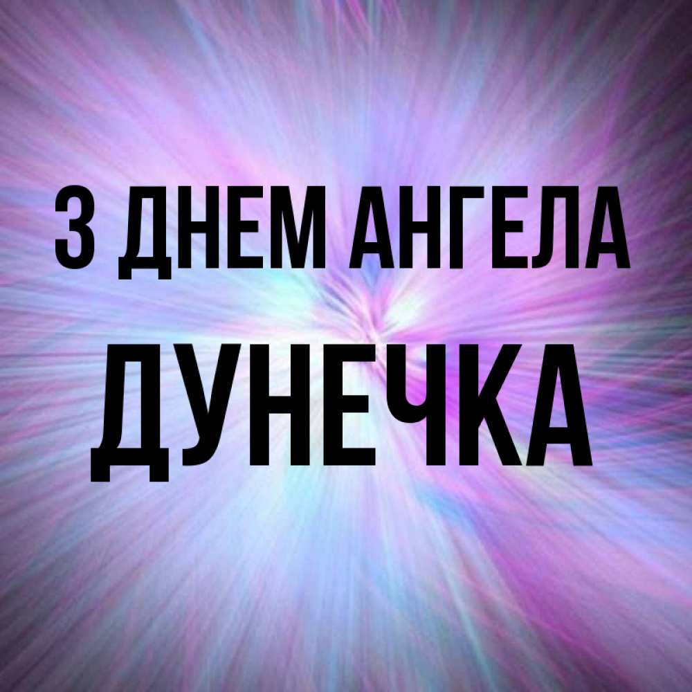Открытка на каждый день з підписом, Дунечка З Днем ангела ангельский свет Прикольна листівка з побажанням онлайн скачати безкоштовно 