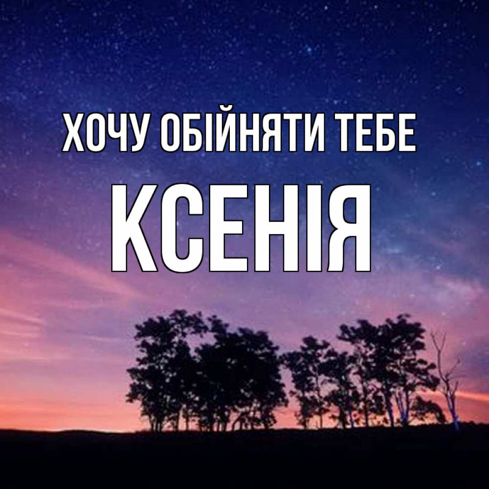 Открытка на каждый день з підписом, Ксенія Хочу обійняти тебе силуэты деревьев Прикольна листівка з побажанням онлайн скачати безкоштовно 