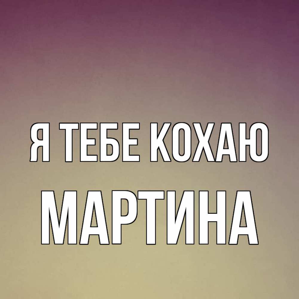 Открытка на каждый день з підписом, Мартина Я тебе кохаю для любимой Прикольна листівка з побажанням онлайн скачати безкоштовно 