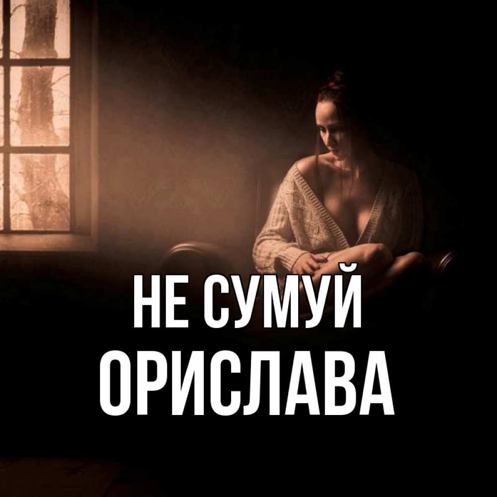 Открытка на каждый день з підписом, Орислава Не сумуй сидя у окна Прикольна листівка з побажанням онлайн скачати безкоштовно 