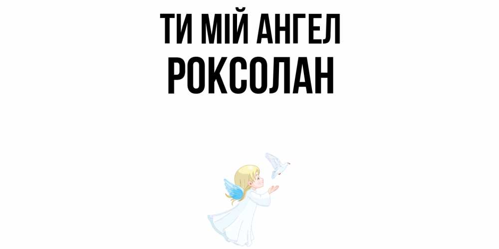 Открытка на каждый день з підписом, Роксолан Ти мій ангел ангел, голубь Прикольна листівка з побажанням онлайн скачати безкоштовно 